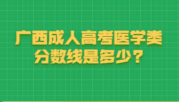 廣西成人高考醫(yī)學(xué)類分?jǐn)?shù)線是多少?