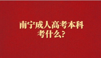 南寧成人高考本科考什么?