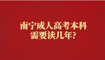 南寧成人高考本科需要讀幾年?