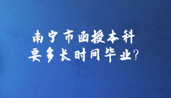 南寧市函授本科要多長時間畢業?