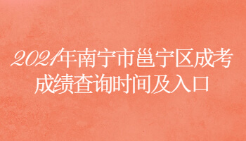 2021年南寧市邕寧區成考成績查詢時間及入口