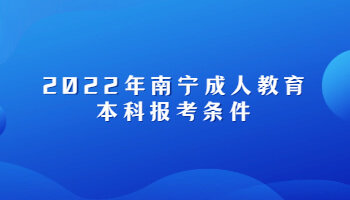 2022年南寧成人教育本科報(bào)考條件