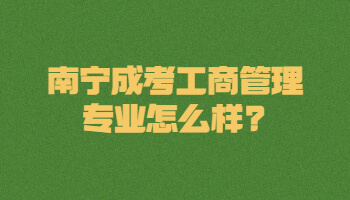 南寧成考工商管理專業怎么樣?