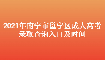 2021年南寧市邕寧區(qū)成人高考錄取查詢?nèi)肟诩皶r間