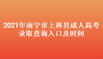 2021年南寧市上林縣成人高考錄取查詢入口及時間
