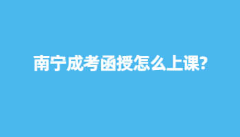南寧成考函授怎么上課?