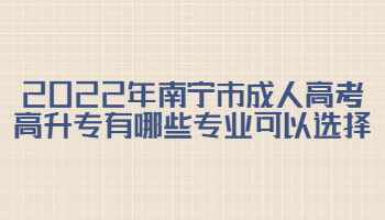 2022年南寧市成人高考高升專有哪些專業可以選擇