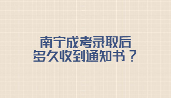 南寧成考錄取后多久收到通知書?