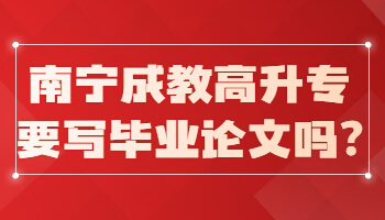 南寧成教高升專要寫畢業論文嗎?