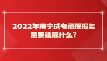2022年南寧成考函授報(bào)名需要注意什么?