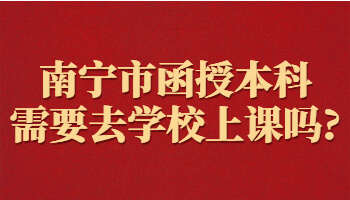 南寧市函授本科需要去學校上課嗎?