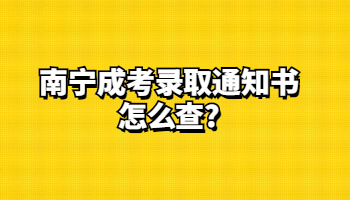 南寧成考錄取通知書怎么查?