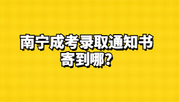南寧成考錄取通知書寄到哪?