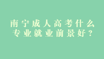 南寧成人高考什么專業就業前景好?