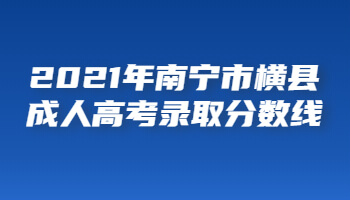 2021年南寧市橫縣成人高考錄取分數線