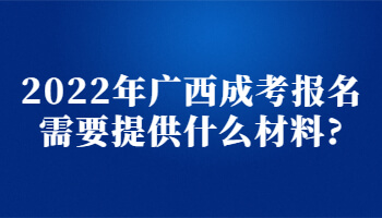 2022年廣西成考報名需要提供什么材料?