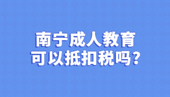 南寧成人教育可以抵扣稅嗎?