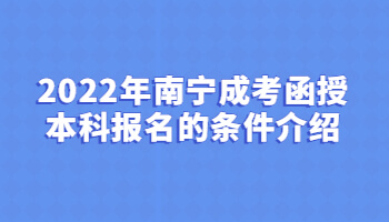 2022年南寧成考函授本科報(bào)名的條件介紹
