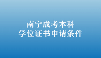 南寧成考本科學(xué)位證書申請(qǐng)條件
