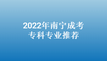 2022年南寧成考?？茖I推薦