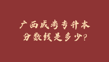 廣西成考專升本分數線是多少?