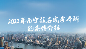 2022年南寧報名成考本科的條件介紹
