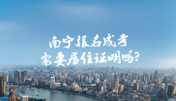 南寧報名成考需要居住證明嗎?