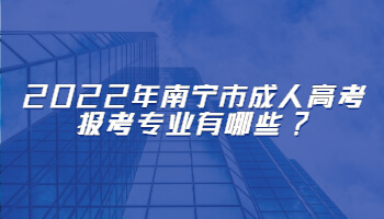 2022年南寧市成人高考報考專業有哪些?