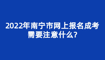 2022年南寧市網上報名成考需要注意什么?