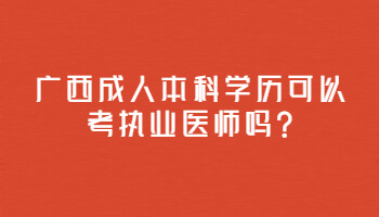 廣西成人本科學(xué)歷可以考執(zhí)業(yè)醫(yī)師嗎?
