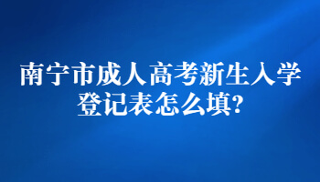 南寧市成人高考新生入學登記表怎么填?