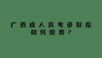 廣西成人高考錄取后如何繳費?