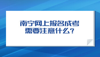 南寧網(wǎng)上報名成考需要注意什么?
