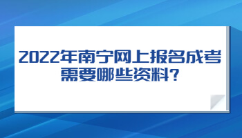 2022年南寧網(wǎng)上報名成考需要哪些資料?