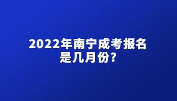 2022年南寧成考報(bào)名是幾月份?