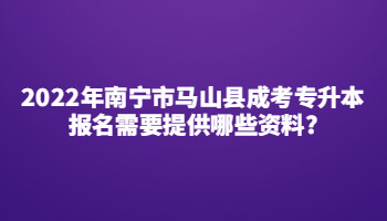 2022年南寧市馬山縣成考專升本報名需要提供哪些資料?