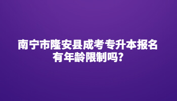 南寧市隆安縣成考專升本報名有年齡限制嗎?