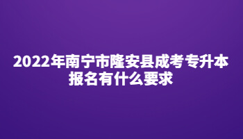2022年南寧市隆安縣成考專升本報名有什么要求