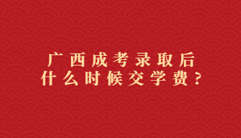 廣西成考錄取后什么時候交學費?