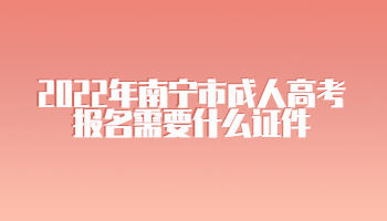 2022年南寧市成人高考報名需要什么證件