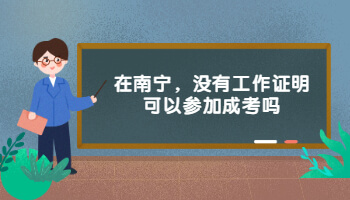 在南寧，沒有工作證明可以參加成考嗎