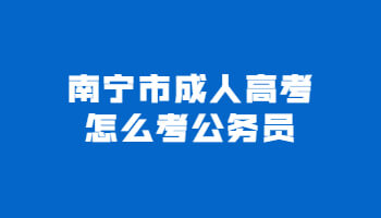 南寧市成人高考怎么考公務員