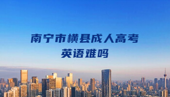 南寧市橫縣成人高考英語難嗎