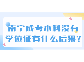 南寧成考本科沒有學(xué)位證有什么后果?
