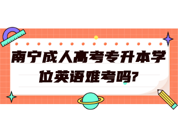 南寧成人高考專升本學位英語難考嗎?