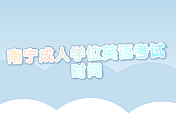 南寧成人學(xué)位英語考試時(shí)間