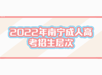 2022年南寧成人高考招生層次