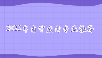 2022年南寧成考專業推薦