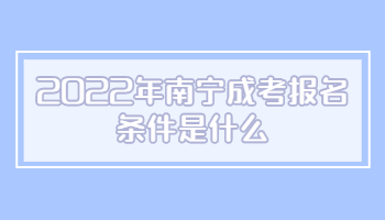 2022年南寧成考報名條件是什么