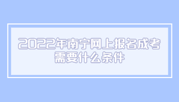 2022年南寧網上報名成考需要什么條件